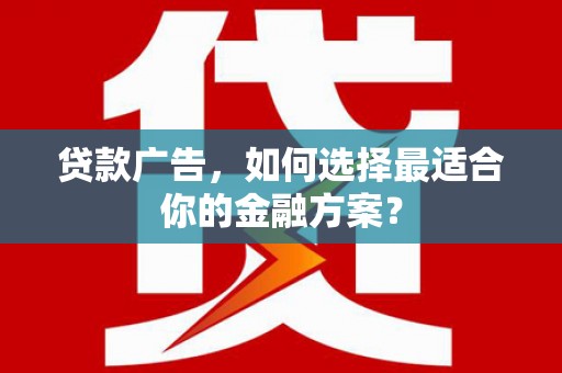 东平贷款广告，如何选择最适合你的金融方案？