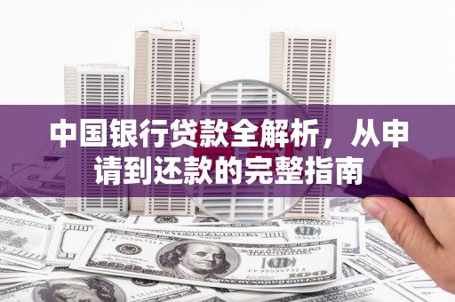 东平中国银行贷款全解析，从申请到还款的完整指南