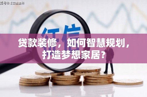 东平贷款装修，如何智慧规划，打造梦想家居？