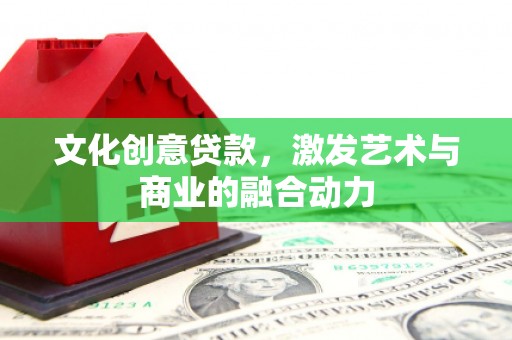 东平文化创意贷款，激发艺术与商业的融合动力