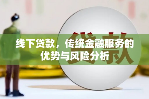 东平线下贷款，传统金融服务的优势与风险分析