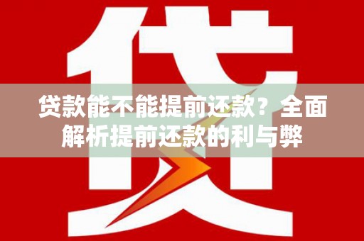 东平贷款能不能提前还款？全面解析提前还款的利与弊