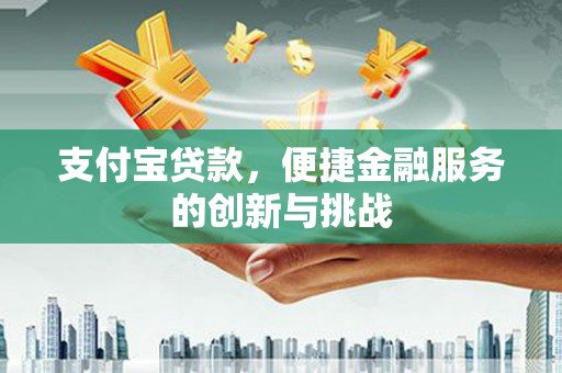 东平支付宝贷款，便捷金融服务的创新与挑战