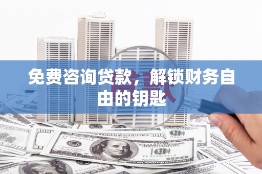 东平免费咨询贷款，解锁财务自由的钥匙