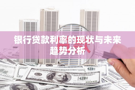 东平银行贷款利率的现状与未来趋势分析