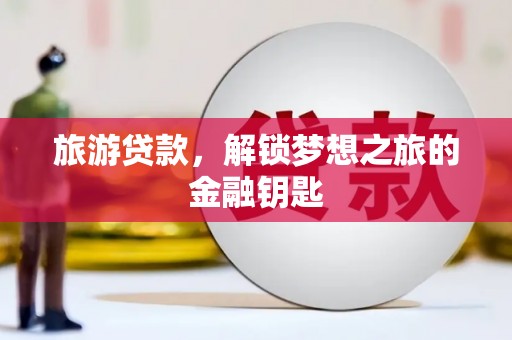 东平旅游贷款，解锁梦想之旅的金融钥匙