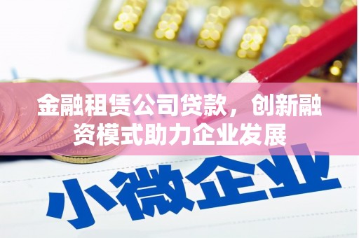 东平金融租赁公司贷款，创新融资模式助力企业发展