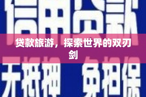 东平贷款旅游，探索世界的双刃剑