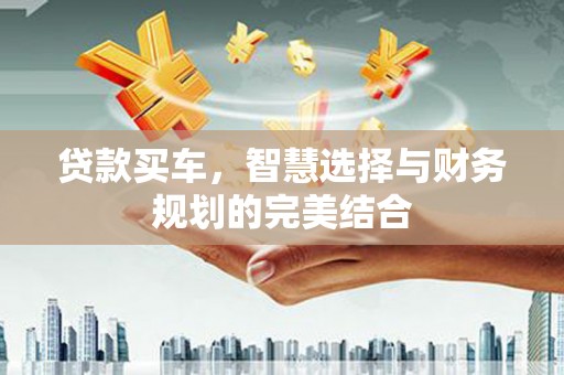 东平贷款买车，智慧选择与财务规划的完美结合