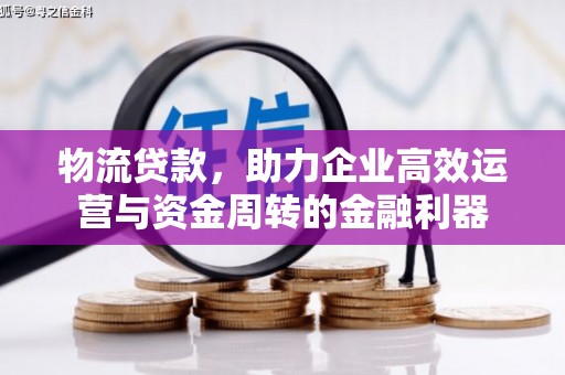 东平物流贷款，助力企业高效运营与资金周转的金融利器