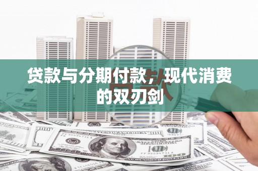 东平贷款与分期付款，现代消费的双刃剑