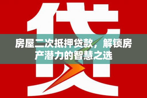 东平房屋二次抵押贷款，解锁房产潜力的智慧之选