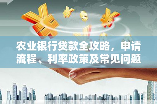 东平农业银行贷款全攻略，申请流程、利率政策及常见问题解析