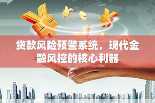 东平贷款风险预警系统，现代金融风控的核心利器