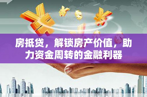 东平房抵贷，解锁房产价值，助力资金周转的金融利器