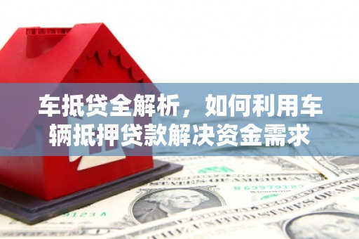东平车抵贷全解析，如何利用车辆抵押贷款解决资金需求