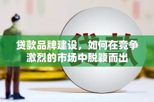 东平贷款品牌建设，如何在竞争激烈的市场中脱颖而出