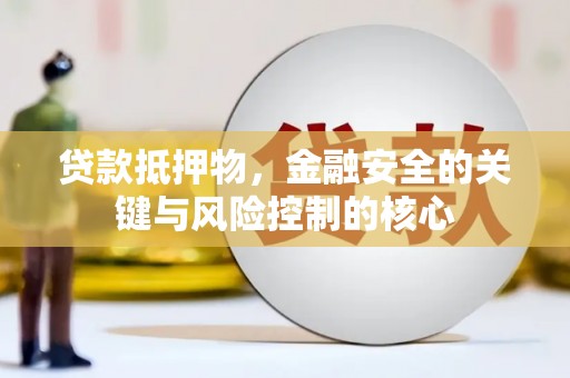 东平贷款抵押物，金融安全的关键与风险控制的核心