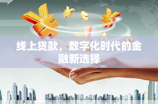 东平线上贷款，数字化时代的金融新选择