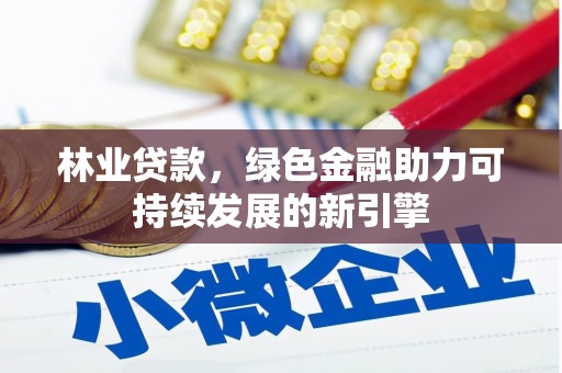东平林业贷款，绿色金融助力可持续发展的新引擎