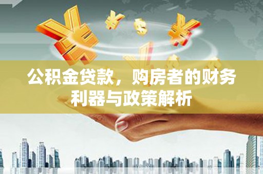 东平公积金贷款，购房者的财务利器与政策解析