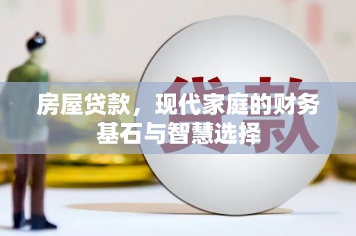 东平房屋贷款，现代家庭的财务基石与智慧选择