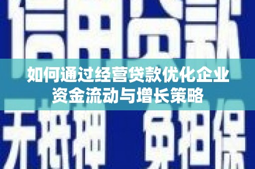 东平如何通过经营贷款优化企业资金流动与增长策略