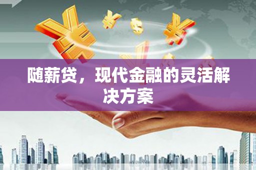 东平随薪贷，现代金融的灵活解决方案