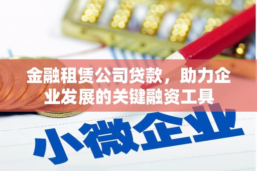 东平金融租赁公司贷款，助力企业发展的关键融资工具