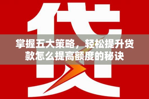 东平掌握五大策略，轻松提升贷款怎么提高额度的秘诀