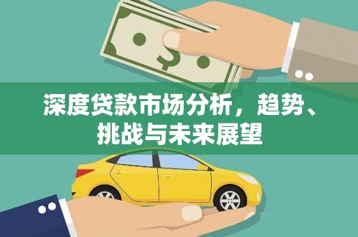 东平深度贷款市场分析，趋势、挑战与未来展望
