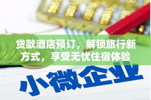 东平贷款酒店预订，解锁旅行新方式，享受无忧住宿体验
