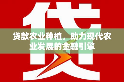 东平贷款农业种植，助力现代农业发展的金融引擎