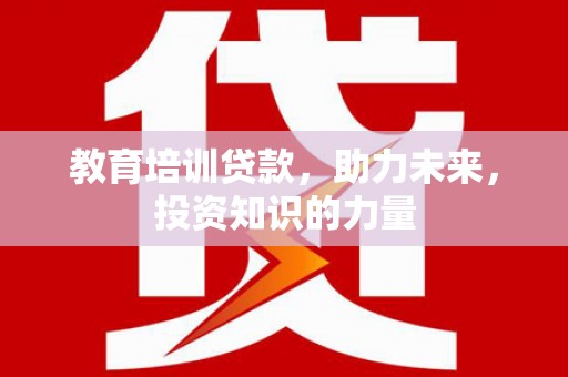 东平教育培训贷款，助力未来，投资知识的力量