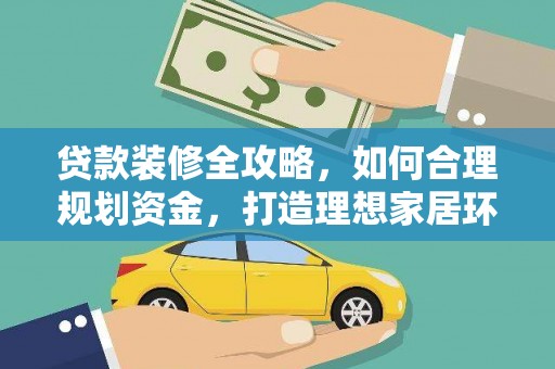 东平贷款装修全攻略，如何合理规划资金，打造理想家居环境