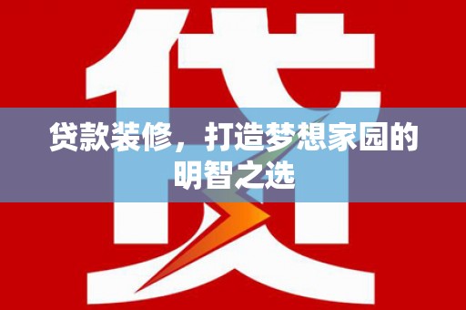 东平贷款装修，打造梦想家园的明智之选
