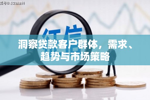 东平洞察贷款客户群体，需求、趋势与市场策略