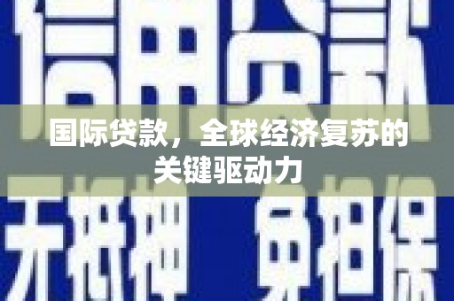 东平国际贷款，全球经济复苏的关键驱动力