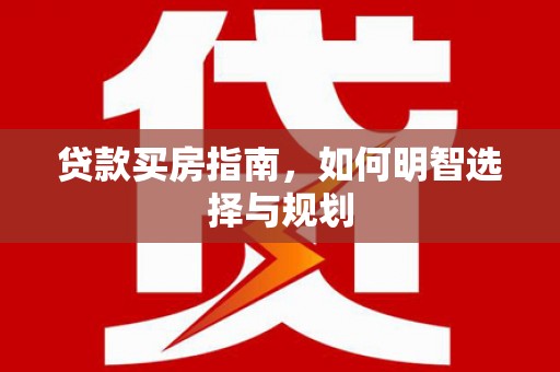 东平贷款买房指南，如何明智选择与规划