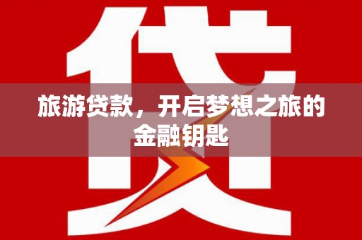 东平旅游贷款，开启梦想之旅的金融钥匙