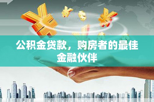 东平公积金贷款，购房者的最佳金融伙伴