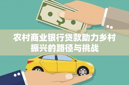 东平农村商业银行贷款助力乡村振兴的路径与挑战