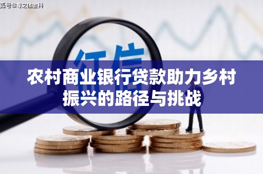 东平农村商业银行贷款助力乡村振兴的路径与挑战