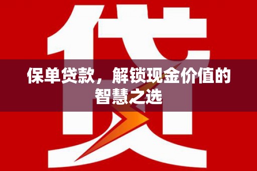 东平保单贷款，解锁现金价值的智慧之选