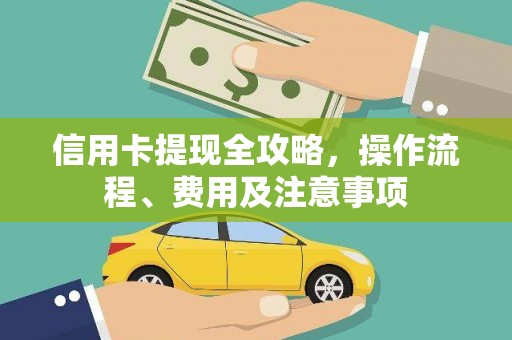 东平信用卡提现全攻略，操作流程、费用及注意事项