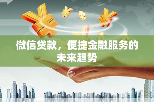 东平微信贷款，便捷金融服务的未来趋势
