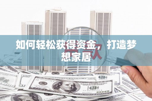 东平如何轻松获得资金，打造梦想家居