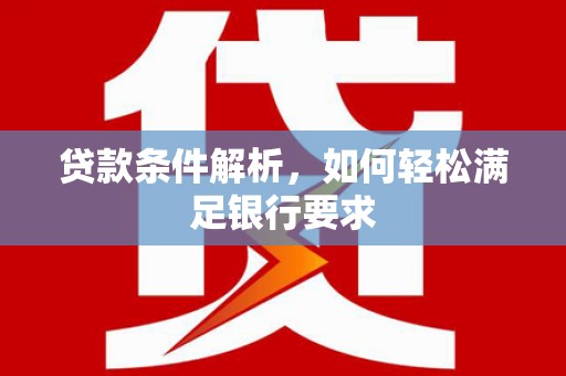 东平贷款条件解析，如何轻松满足银行要求