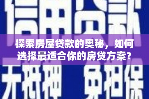 东平探索房屋贷款的奥秘，如何选择最适合你的房贷方案？