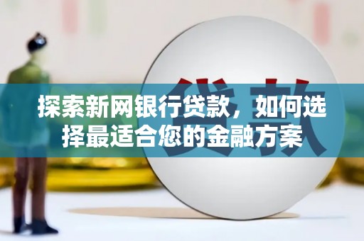 东平探索新网银行贷款，如何选择最适合您的金融方案